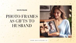 Photo Frames as Gifts to Husband